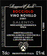 "Bocciolo vino tinto Novello"- vins primeurs I.G.T. "Salento" Grapes: 60% Negroamaro - 40% Montepulciano. Los racimos m�s bellos, sanos y maduros, seleccionados en la vi�a, vendemiados y situados en cajas de 20 kg. El aire viene sostituido con anh�drido carb�nico para consentir a las uvas y al vino el proceso de "maceraci�n carb�nica" que dura m�s o menos 8 dias. Fermenta a temperadura controlada en tanques inox. �ptimo vino elegante, frutificado, adapto a todas las comidas... Lomazzi & Sarli productor de Vinos Italianos BUSCAMOS DISTRIBUIDORES AL POR MAYOR